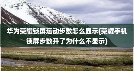 华为荣耀锁屏运动步数怎么显示(荣耀手机锁屏步数开了为什么不显示)