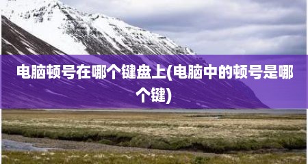电脑顿号在哪个键盘上(电脑中的顿号是哪个键)