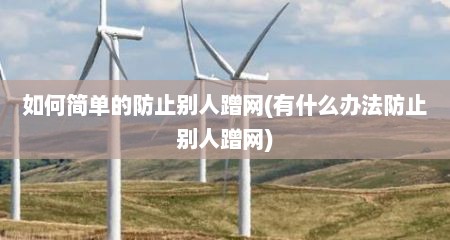 如何简单的防止别人蹭网(有什么办法防止别人蹭网)