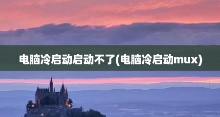 电脑冷启动启动不了(电脑冷启动mux)