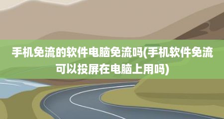 手机免流的软件电脑免流吗(手机软件免流可以投屏在电脑上用吗)