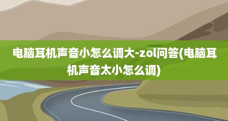 电脑耳机声音小怎么调大-zol问答(电脑耳机声音太小怎么调)