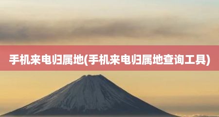 手机来电归属地(手机来电归属地查询工具)