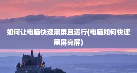 如何让电脑快速黑屏且运行(电脑如何快速黑屏亮屏)