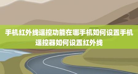手机红外线遥控功能在哪手机如何设置手机遥控器如何设置红外线