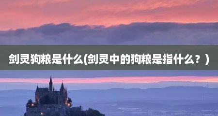 剑灵狗粮是什么(剑灵中的狗粮是指什么？)