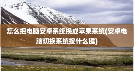 怎么把电脑安卓系统换成苹果系统(安卓电脑切换系统按什么键)
