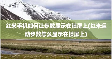 红米手机如何让步数显示在锁屏上(红米运动步数怎么显示在锁屏上)