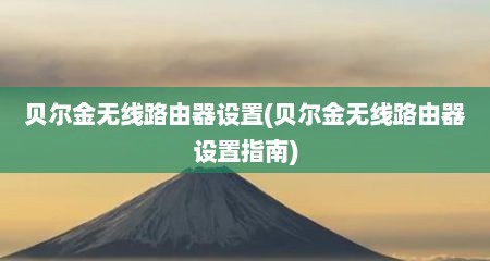 贝尔金无线路由器设置(贝尔金无线路由器设置指南)