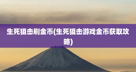 生死狙击刷金币(生死狙击游戏金币获取攻略)