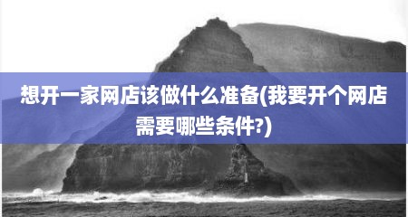 想开一家网店该做什么准备(我要开个网店需要哪些条件?)