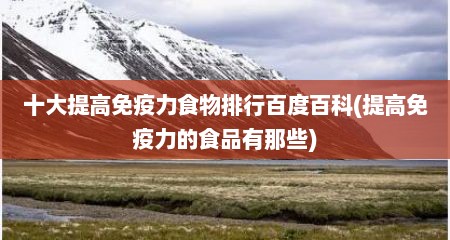 十大提高免疫力食物排行百度百科(提高免疫力的食品有那些)