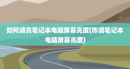 如何调亮笔记本电脑屏幕亮度(咋调笔记本电脑屏幕亮度)
