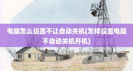 电脑怎么设置不让自动关机(怎样设置电脑不自动关机开机)