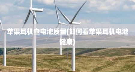 苹果耳机查电池质量(如何看苹果耳机电池健康)