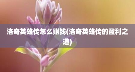 洛奇英雄传怎么赚钱(洛奇英雄传的盈利之道)