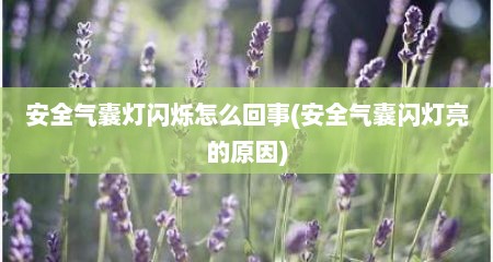 安全气囊灯闪烁怎么回事(安全气囊闪灯亮的原因)