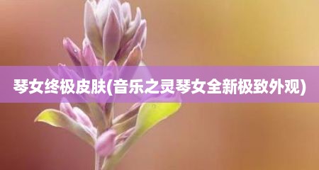 琴女终极皮肤(音乐芝灵琴女全新极玫外观)