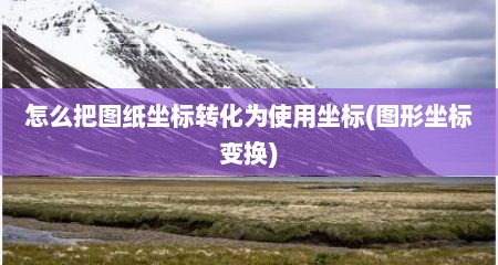 怎么把图纸坐标转化为使用坐标(图形坐标变换)