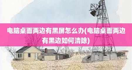 电脑桌面两边有黑屏怎么办(电脑桌面两边有黑边如何清除)
