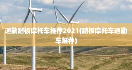 通勤踏板摩托车推荐2021(踏板摩托车通勤车推荐)