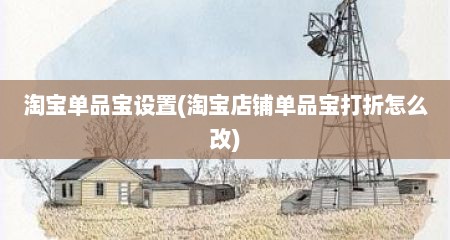 淘宝单品宝设置(淘宝店铺单品宝打折怎么改)
