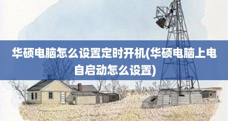 华硕电脑怎么设置定时开机(华硕电脑上电自启动怎么设置)