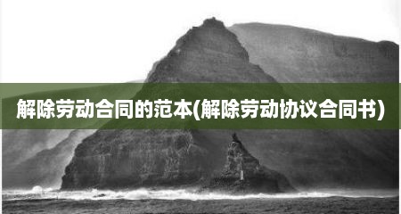 解除劳动合同的范本(解除劳动协议合同书)