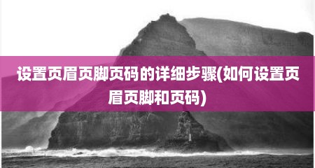设置页眉页脚页码的详细步骤(如何设置页眉页脚和页码)