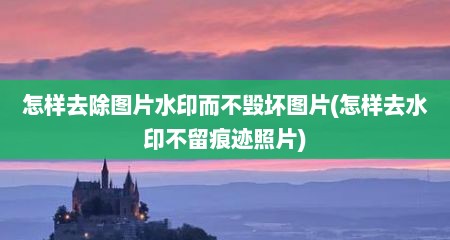 怎样去除图片水印而不毁坏图片(怎样去水印不留痕迹照片)