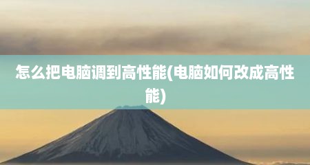 怎么把电脑调到高性能(电脑如何改成高性能)