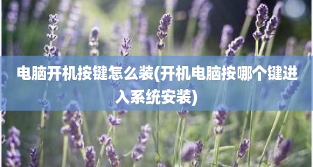 电脑开机按键怎么装(开机电脑按哪个键进入系统安装)