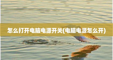 怎么打开电脑电源开关(电脑电源怎么开)
