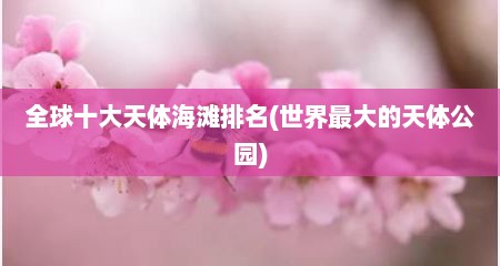 全球十大天体海滩排名(世界最大的天体公园)