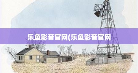 乐鱼影音官网(乐鱼影音官网