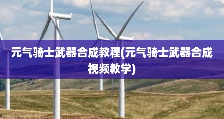元气骑士武器合成教程(元气骑士武器合成视频教学)