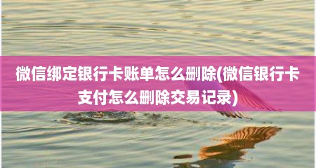 微信绑定银行卡账单怎么删除(微信银行卡支付怎么删除交易记录)