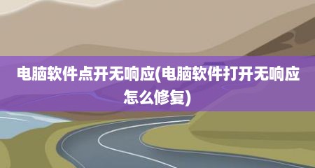 电脑软件点开无响应(电脑软件打开无响应怎么修复)