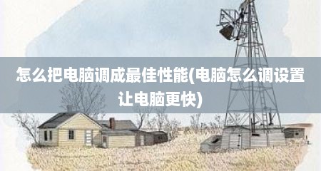 怎么把电脑调成最佳性能(电脑怎么调设置让电脑更快)