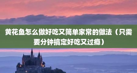 黄花鱼怎么做好吃又简单家常的做法（只需要分钟搞定好吃又过瘾）