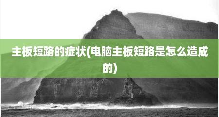 主板短路的症状(电脑主板短路是怎么造成的)