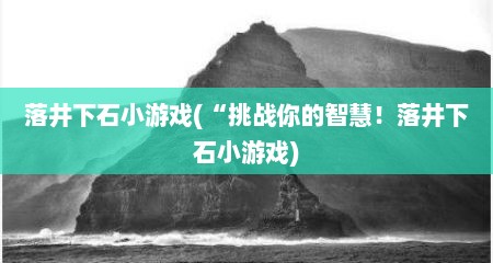 落井下石小游戏(“挑战你的智慧！落井下石小游戏)