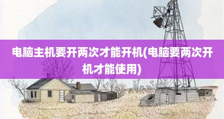 电脑主机要开两次才能开机(电脑要两次开机才能使用)