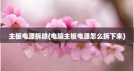 主板电源拆除(电脑主板电源怎么拆下来)