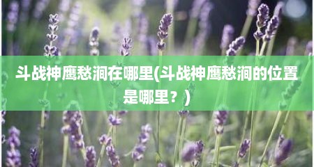 斗战神鹰愁涧在哪里(斗战神鹰愁涧的位置是哪里？)