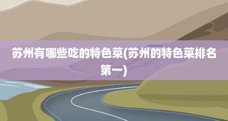 苏州有哪些吃的特色菜(苏州的特色菜排名第一)