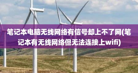 笔记本电脑无线网络有信号却上不了网(笔记本有无线网络但无法连接上wifi)