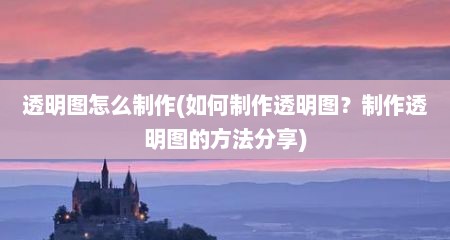 透明图怎么制作(如何制作透明图？制作透明图的方法分享)