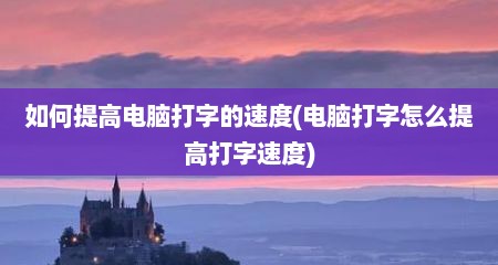 如何提高电脑打字的速度(电脑打字怎么提高打字速度)