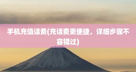 手机充值话费(充话费更便捷，详细步骤不容错过)